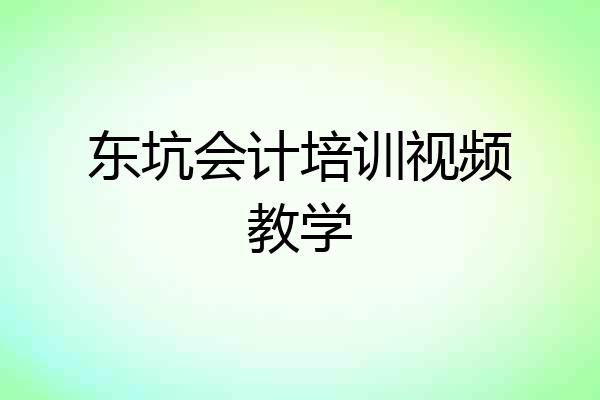 东坑会计培训视频教学