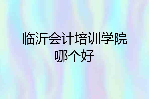 临沂会计培训学院哪个好