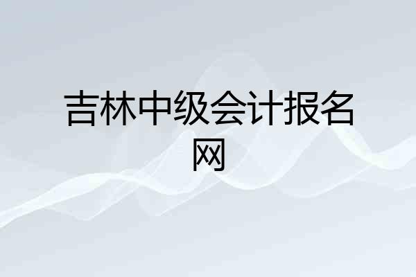 吉林中级会计报名网