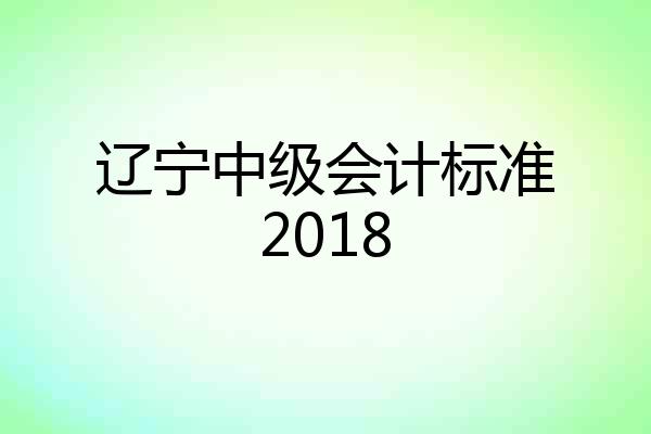 辽宁中级会计标准2018