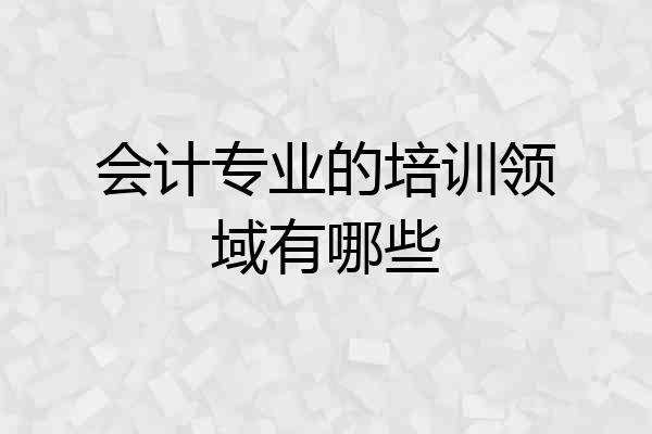 会计专业的培训领域有哪些