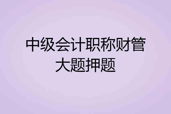 中级会计职称财管大题押题