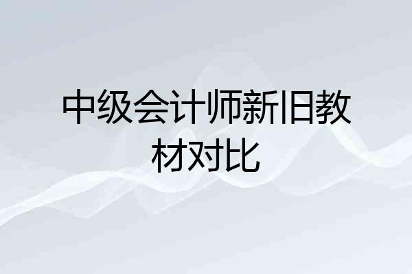 中级会计师新旧教材对比