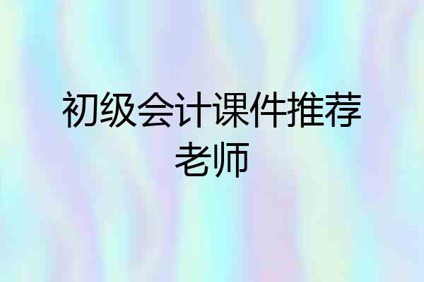 初级会计课件推荐老师