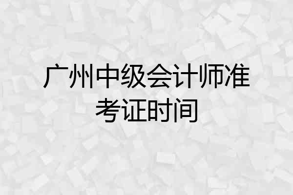 广州中级会计师准考证时间