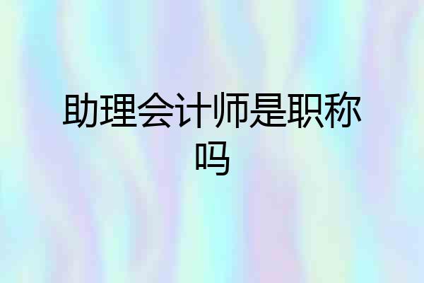 助理会计师是职称吗