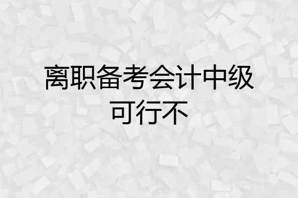 离职备考会计中级可行不