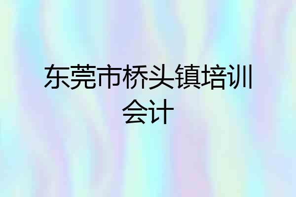 东莞市桥头镇培训会计