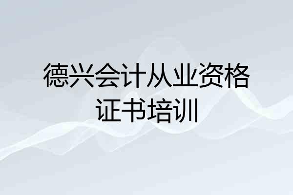 德兴会计从业资格证书培训