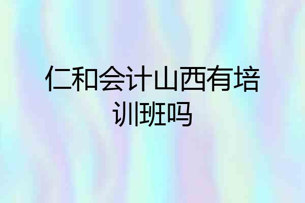 仁和会计山西有培训班吗