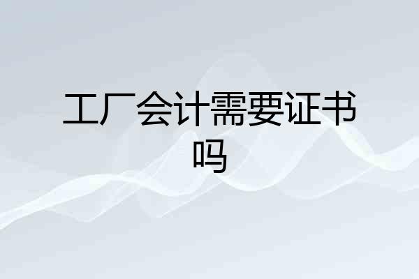 工厂会计需要证书吗