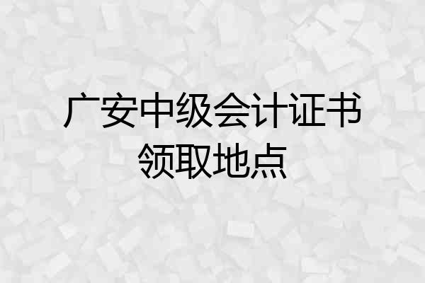 广安中级会计证书领取地点