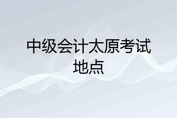 中级会计太原考试地点