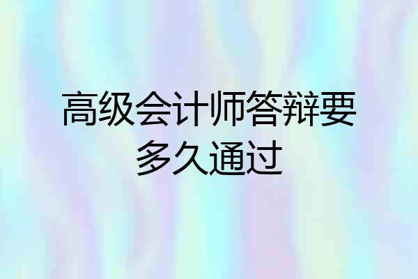 高级会计师答辩要多久通过