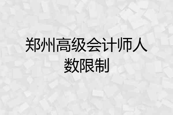 郑州高级会计师人数限制
