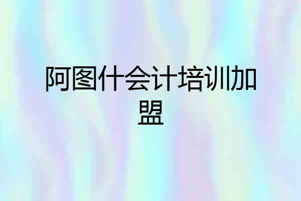 阿图什会计培训加盟