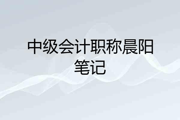 中级会计职称晨阳笔记