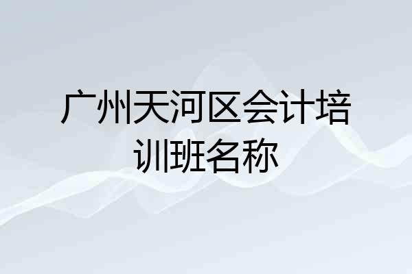 广州天河区会计培训班名称