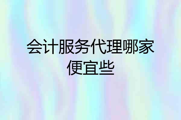 会计服务代理哪家便宜些