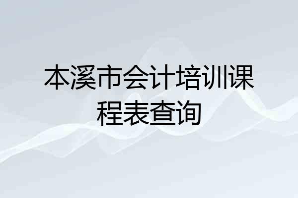 本溪市会计培训课程表查询