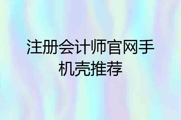 注册会计师官网手机壳推荐