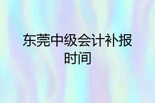 东莞中级会计补报时间