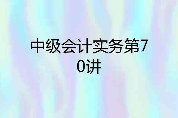 中级会计实务第70讲