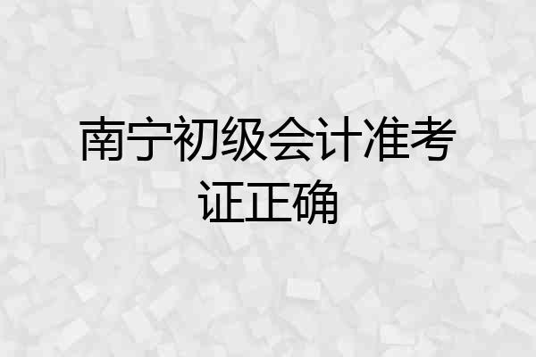 南宁初级会计准考证正确