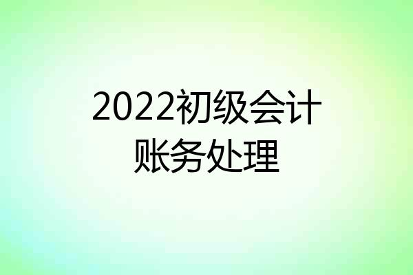 2022初级会计账务处理