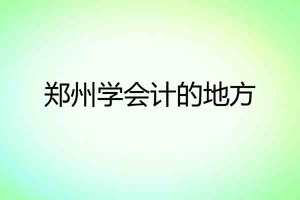 郑州学会计的地方