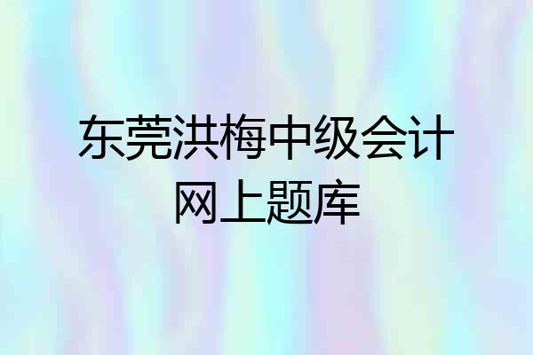 东莞洪梅中级会计网上题库