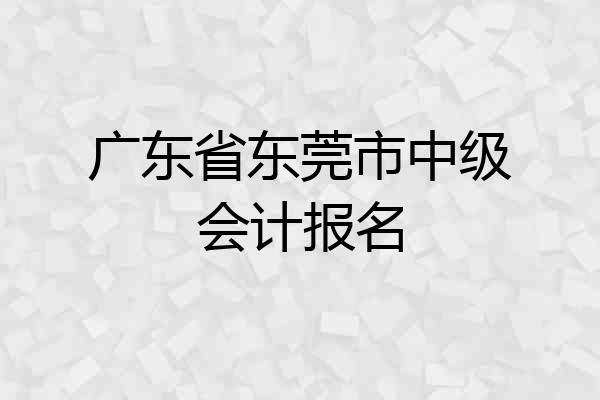 广东省东莞市中级会计报名