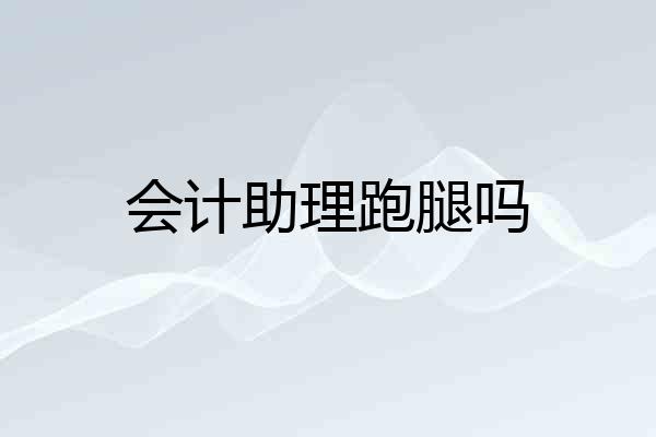会计助理跑腿吗