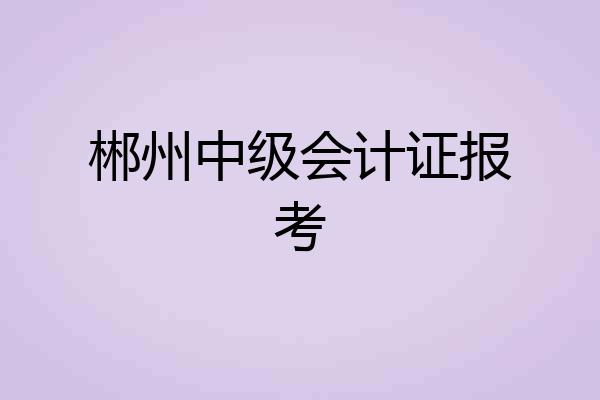 郴州中级会计证报考
