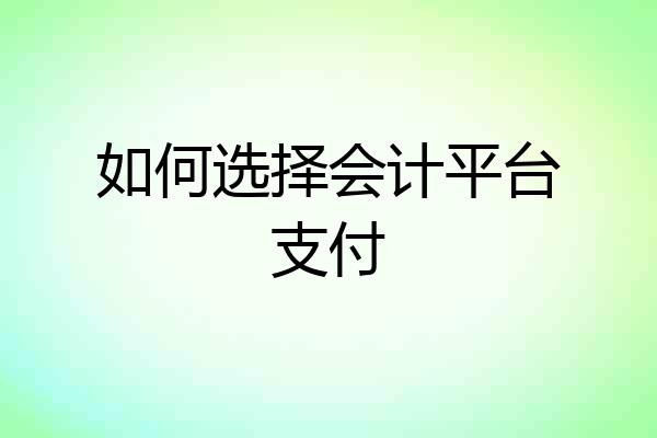 如何选择会计平台支付