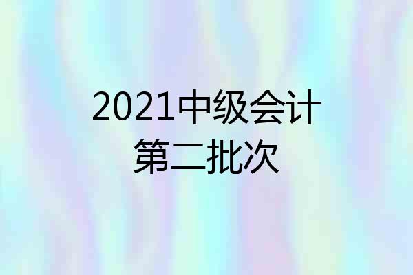 2021中级会计第二批次