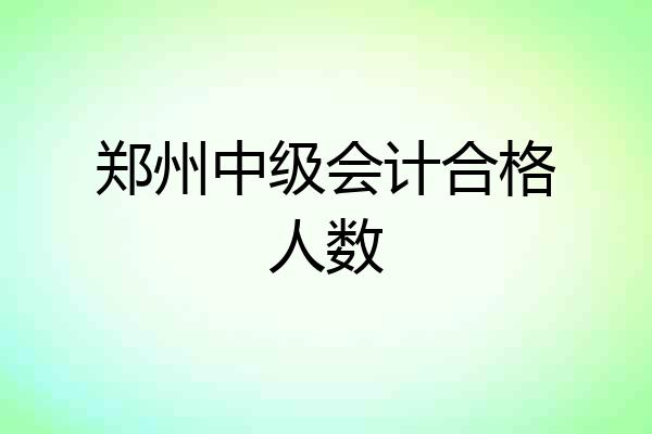 郑州中级会计合格人数