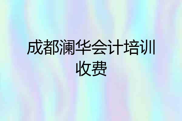 成都澜华会计培训收费