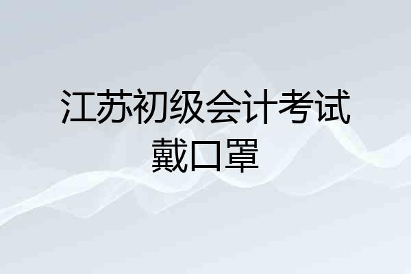 江苏初级会计考试戴口罩