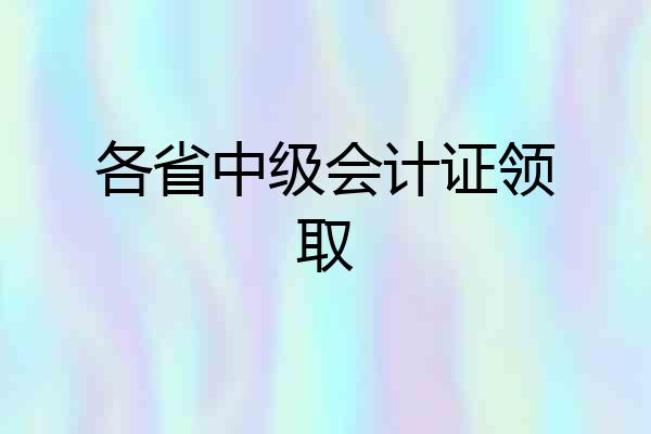 各省中级会计证领取