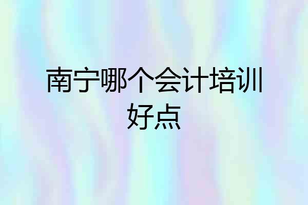 南宁哪个会计培训好点