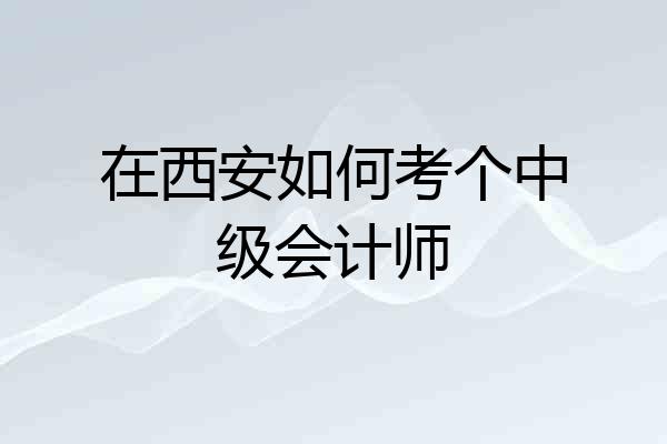 在西安如何考个中级会计师