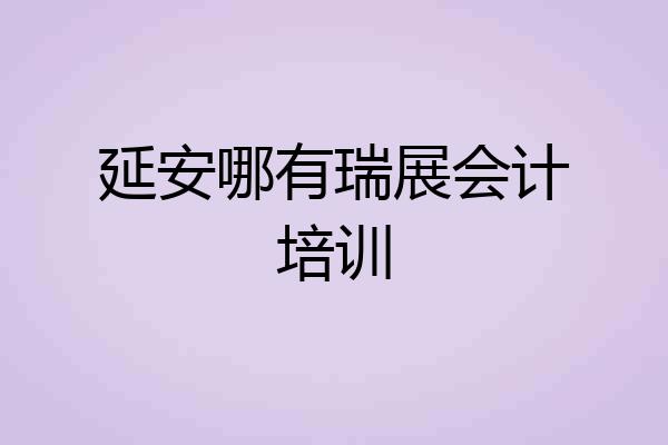 延安哪有瑞展会计培训