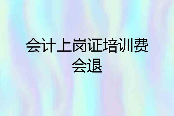 会计上岗证培训费会退