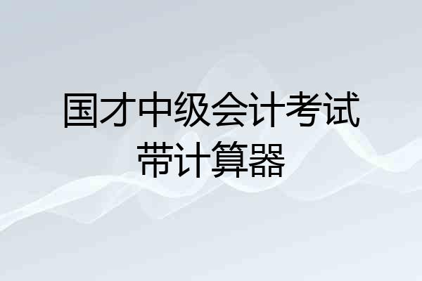 国才中级会计考试带计算器