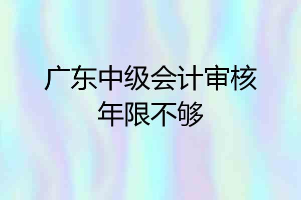 广东中级会计审核年限不够