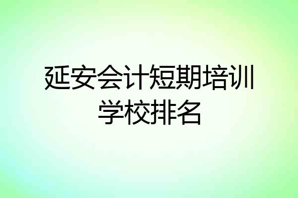 延安会计短期培训学校排名