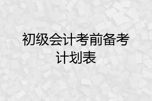 初级会计考前备考计划表