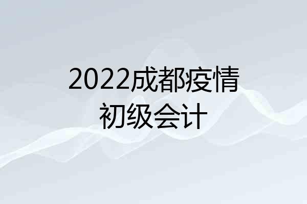 2022成都疫情初级会计