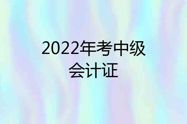 2022年考中级会计证